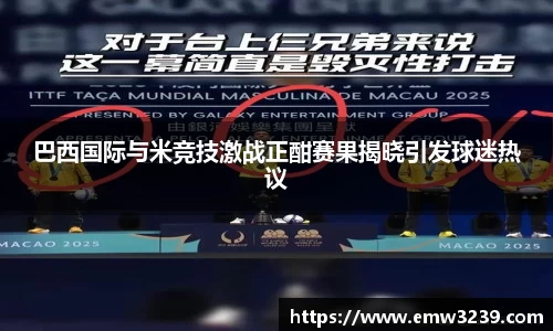巴西国际与米竞技激战正酣赛果揭晓引发球迷热议