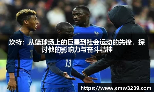 坎特：从篮球场上的巨星到社会运动的先锋，探讨他的影响力与奋斗精神