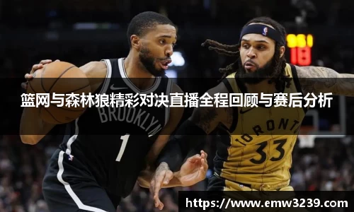 篮网与森林狼精彩对决直播全程回顾与赛后分析
