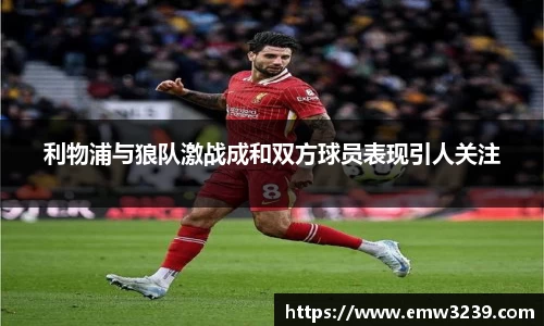 利物浦与狼队激战成和双方球员表现引人关注